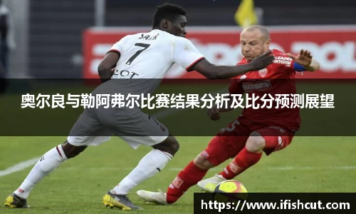 奥尔良与勒阿弗尔比赛结果分析及比分预测展望